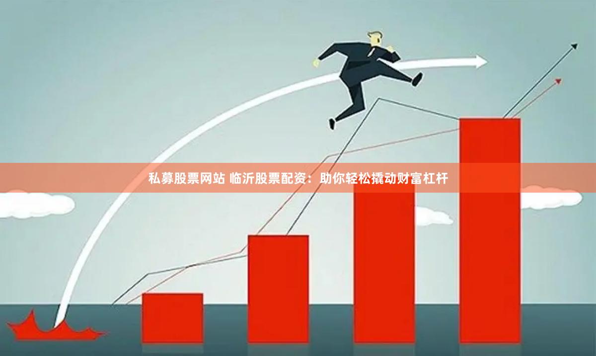 私募股票网站 临沂股票配资：助你轻松撬动财富杠杆