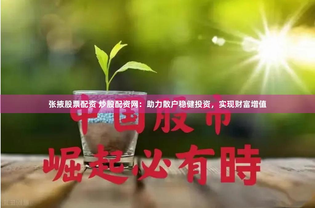 张掖股票配资 炒股配资网：助力散户稳健投资，实现财富增值
