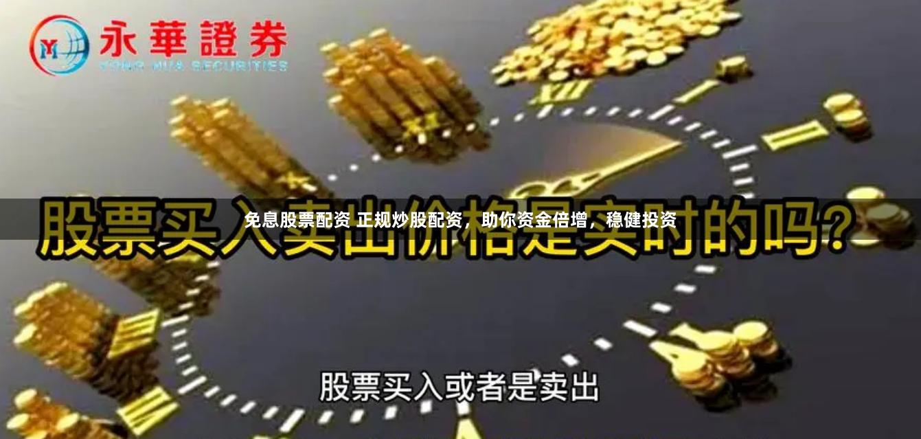 免息股票配资 正规炒股配资，助你资金倍增，稳健投资