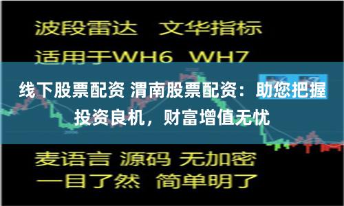 线下股票配资 渭南股票配资：助您把握投资良机，财富增值无忧