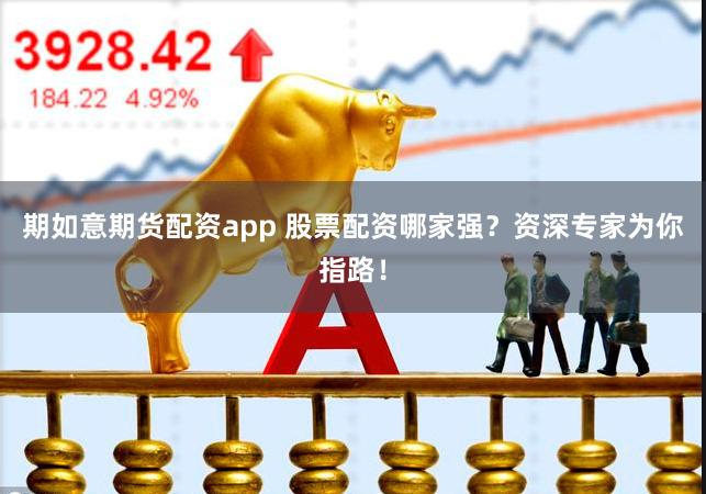 期如意期货配资app 股票配资哪家强？资深专家为你指路！