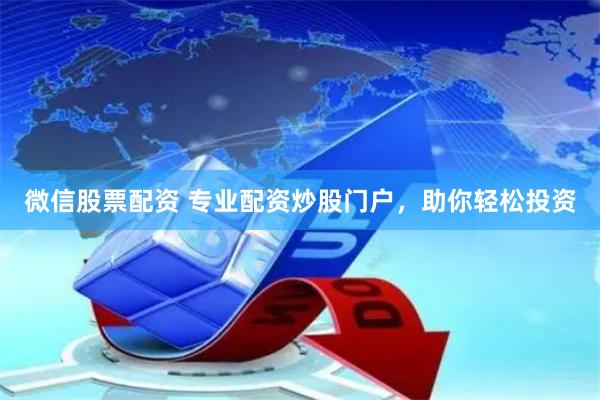 微信股票配资 专业配资炒股门户，助你轻松投资