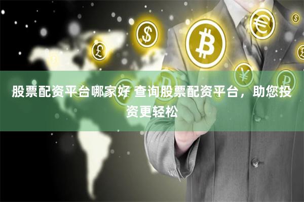 股票配资平台哪家好 查询股票配资平台，助您投资更轻松