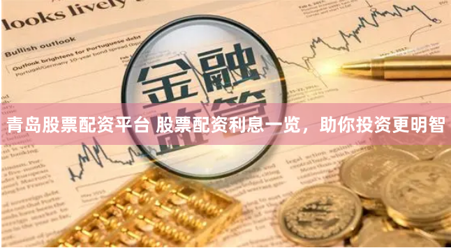 青岛股票配资平台 股票配资利息一览，助你投资更明智