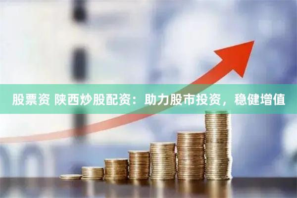 股票资 陕西炒股配资：助力股市投资，稳健增值