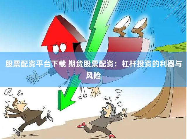 股票配资平台下载 期货股票配资：杠杆投资的利器与风险