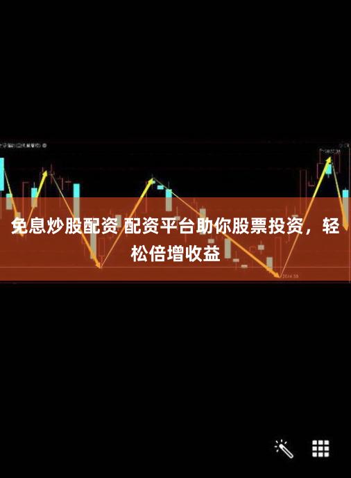 免息炒股配资 配资平台助你股票投资，轻松倍增收益