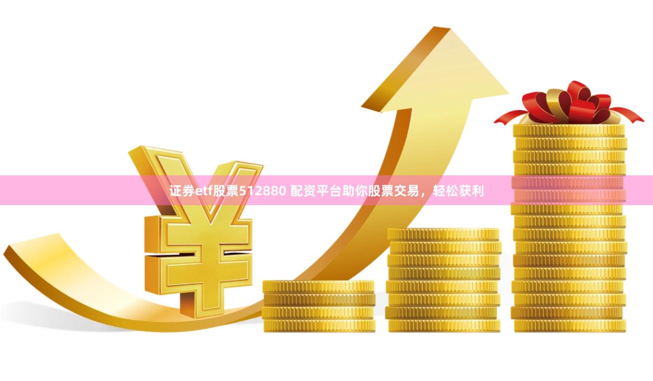 证券etf股票512880 配资平台助你股票交易，轻松获利