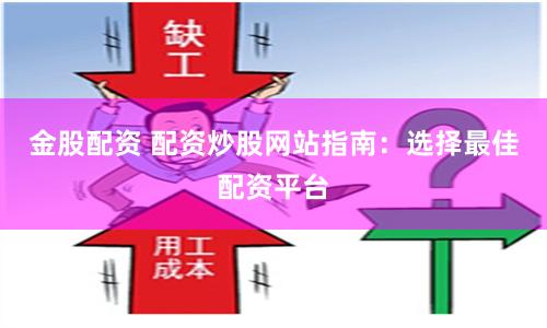 金股配资 配资炒股网站指南：选择最佳配资平台