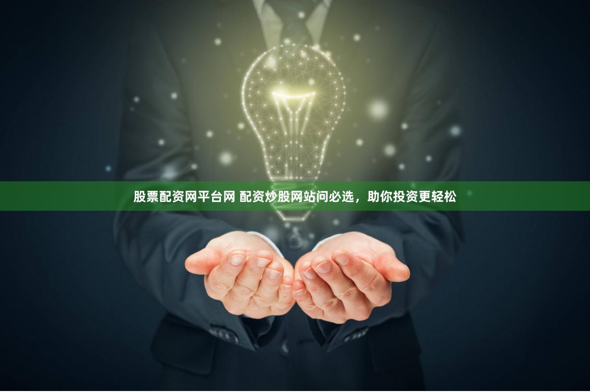 股票配资网平台网 配资炒股网站问必选，助你投资更轻松