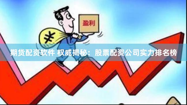 期货配资软件 权威揭秘：股票配资公司实力排名榜