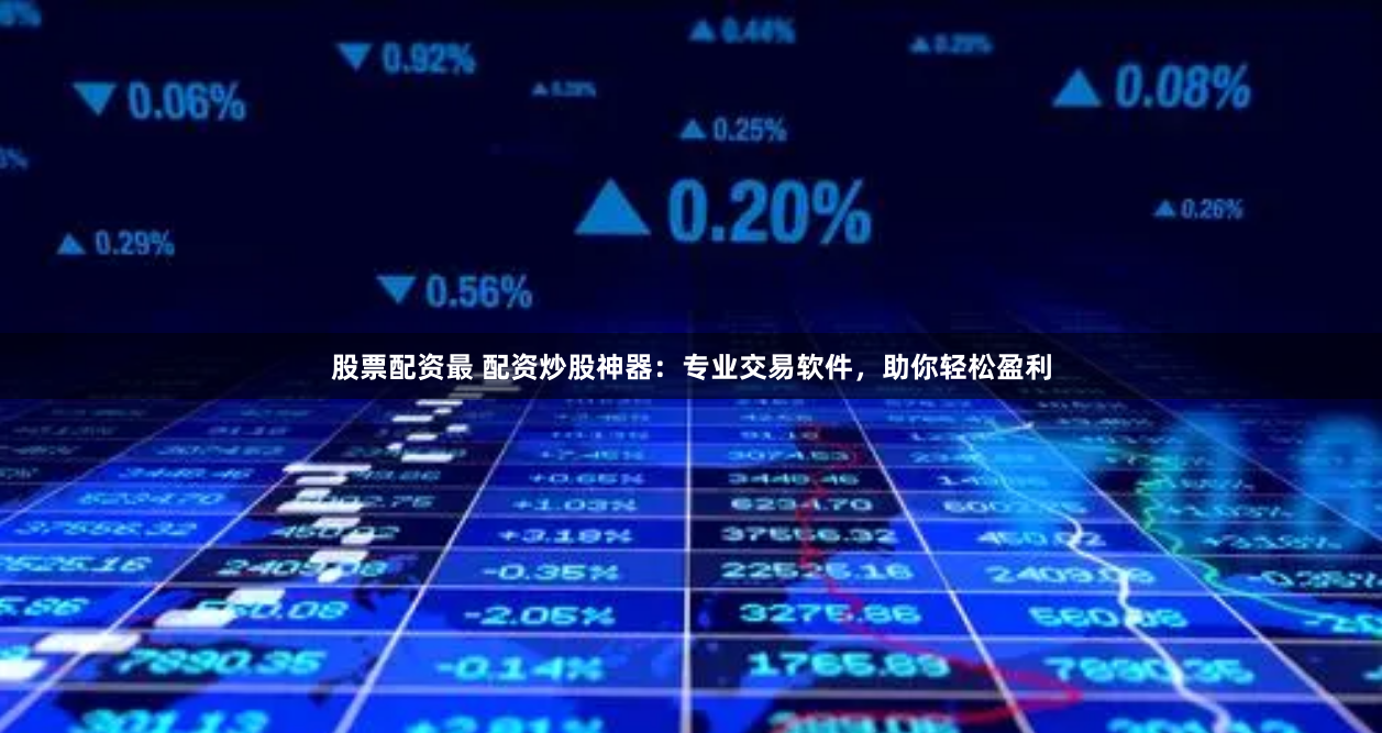 股票配资最 配资炒股神器：专业交易软件，助你轻松盈利
