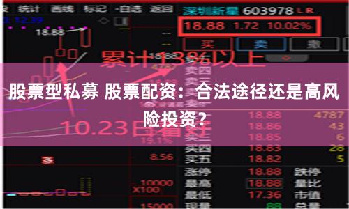 股票型私募 股票配资：合法途径还是高风险投资？