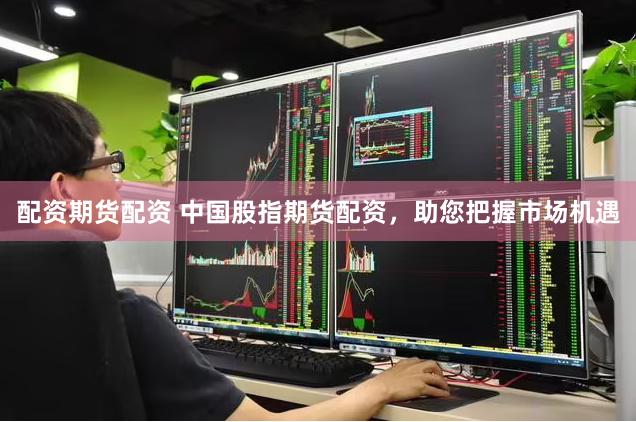 配资期货配资 中国股指期货配资，助您把握市场机遇
