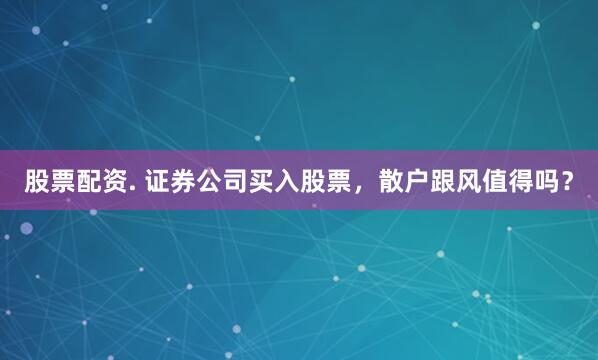 股票配资. 证券公司买入股票，散户跟风值得吗？