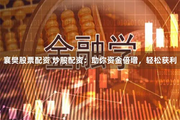 襄樊股票配资 炒股配资：助你资金倍增，轻松获利