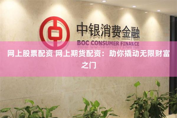 网上股票配资 网上期货配资：助你撬动无限财富之门