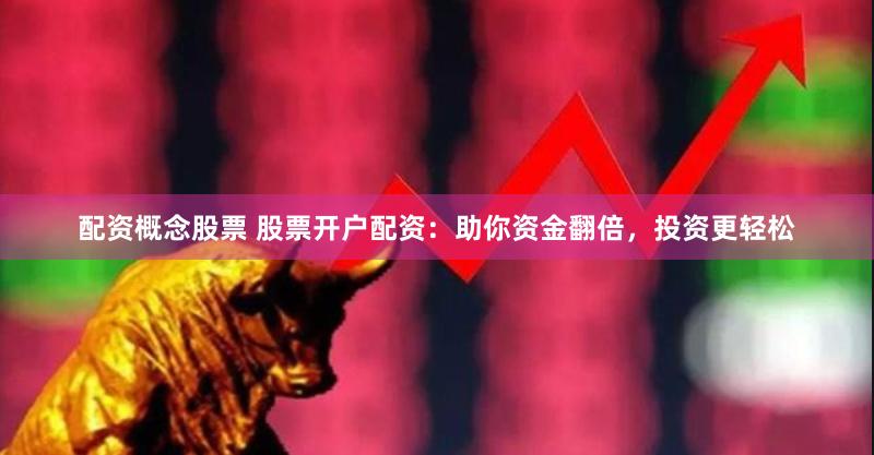 配资概念股票 股票开户配资：助你资金翻倍，投资更轻松