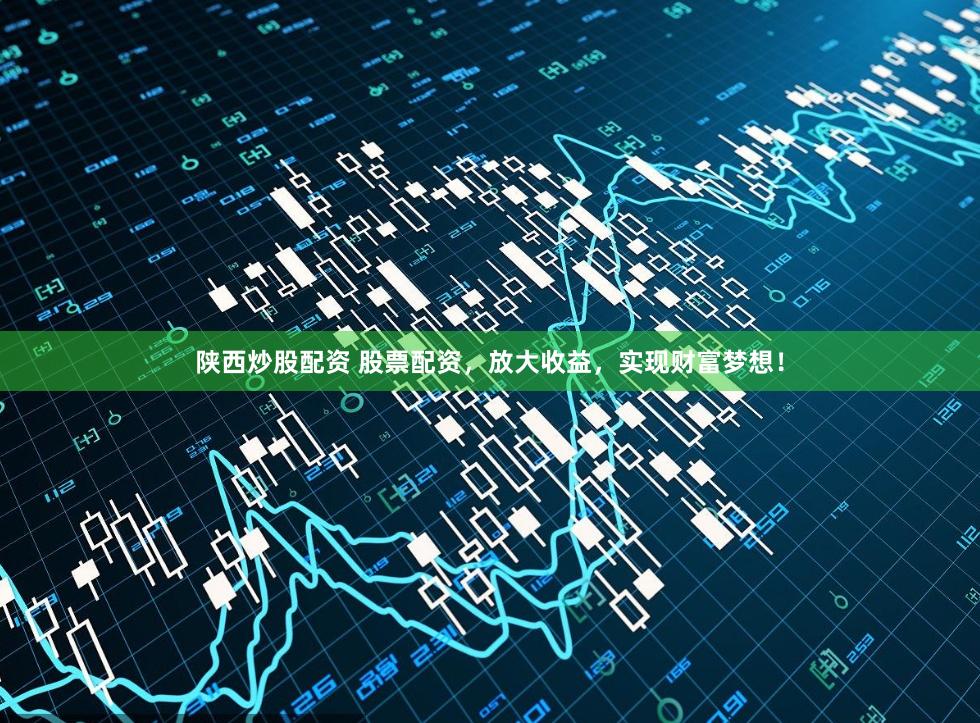 陕西炒股配资 股票配资,放大收益,实现财富梦想!