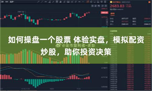 如何操盘一个股票 体验实盘,模拟配资炒股,助你投资决策