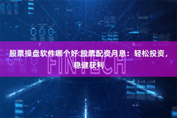 股票操盘软件哪个好 股票配资月息：轻松投资，稳健获利