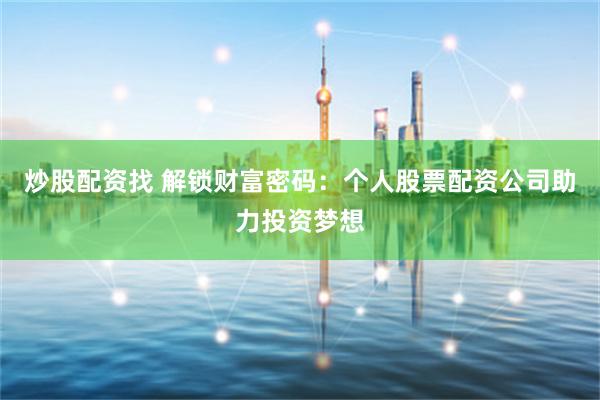 炒股配资找 解锁财富密码：个人股票配资公司助力投资梦想