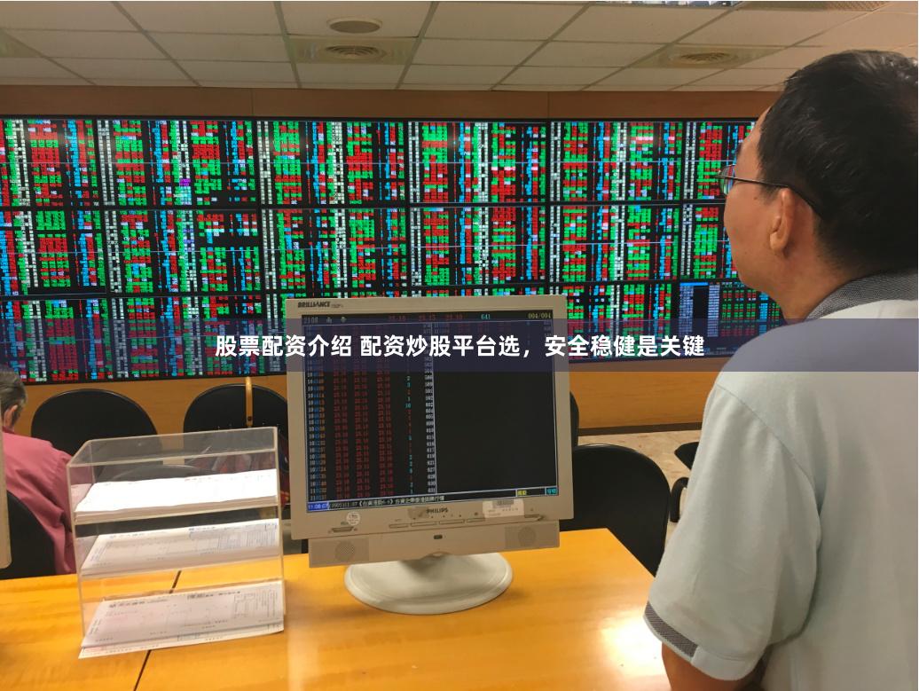 股票配资介绍 配资炒股平台选，安全稳健是关键