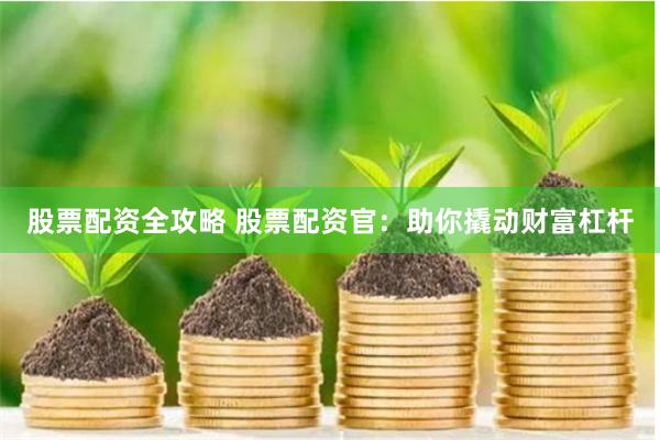 股票配资全攻略 股票配资官:助你撬动财富杠杆