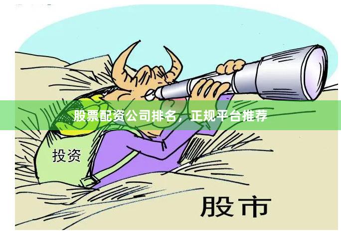 股票配资公司排名，正规平台推荐