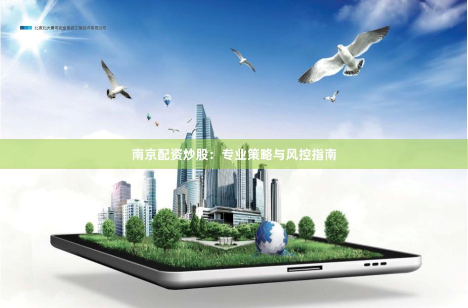 南京配资炒股:专业策略与风控指南