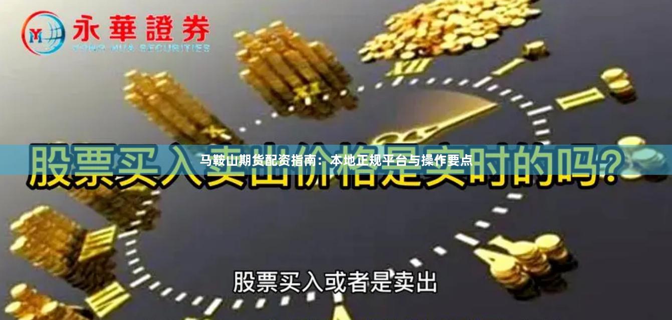 马鞍山期货配资指南：本地正规平台与操作要点