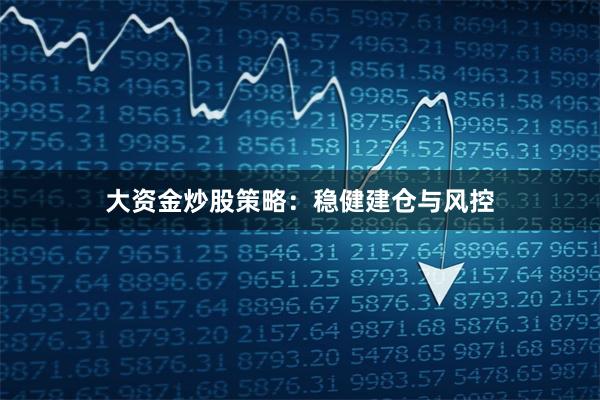 大资金炒股策略：稳健建仓与风控