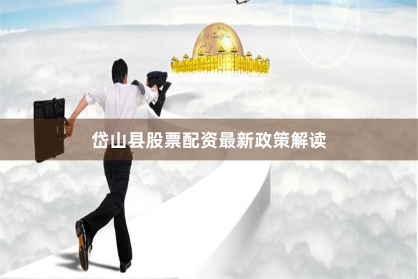 岱山县股票配资最新政策解读