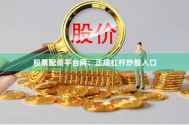 股票配资平台网：正规杠杆炒股入口