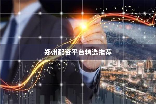 郑州配资平台精选推荐