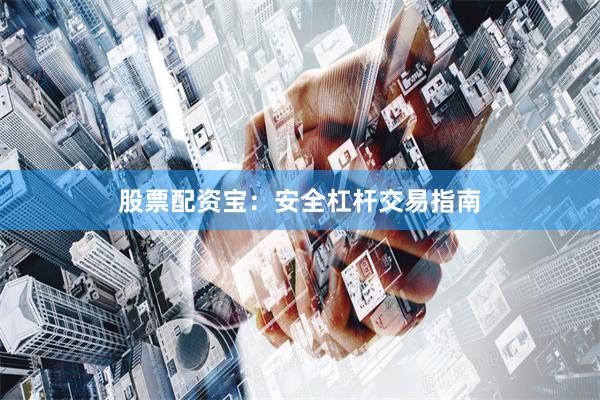股票配资宝：安全杠杆交易指南