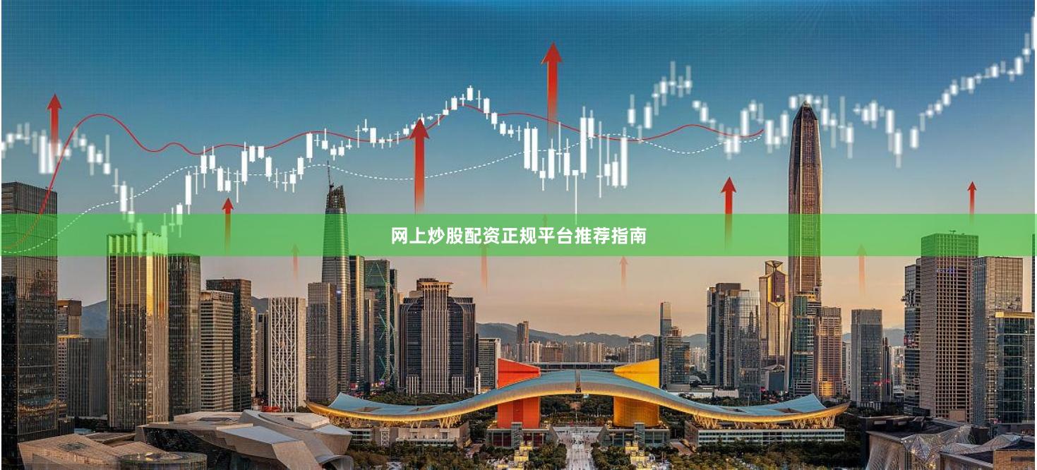 网上炒股配资正规平台推荐指南