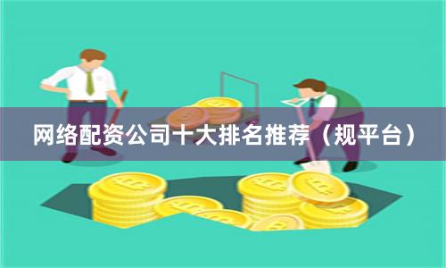 网络配资公司十大排名推荐（规平台）
