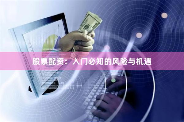 股票配资：入门必知的风险与机遇