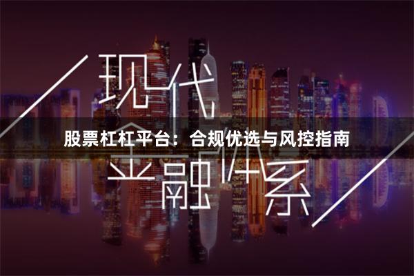 股票杠杠平台：合规优选与风控指南
