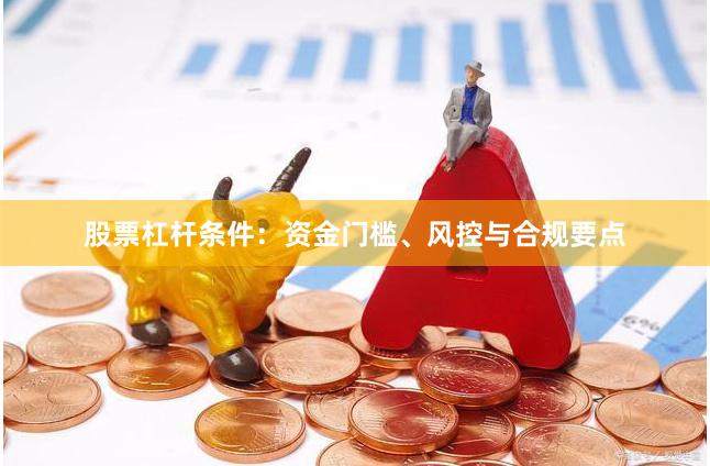 股票杠杆条件：资金门槛、风控与合规要点