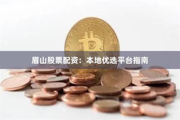 眉山股票配资：本地优选平台指南