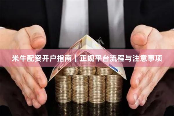 米牛配资开户指南｜正规平台流程与注意事项