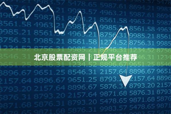 北京股票配资网｜正规平台推荐