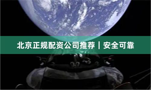 北京正规配资公司推荐｜安全可靠