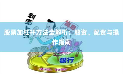 股票加杠杆方法全解析：融资、配资与操作指南