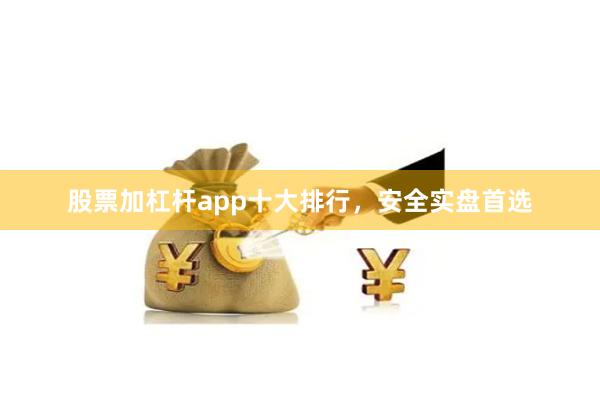 股票加杠杆app十大排行,安全实盘首选