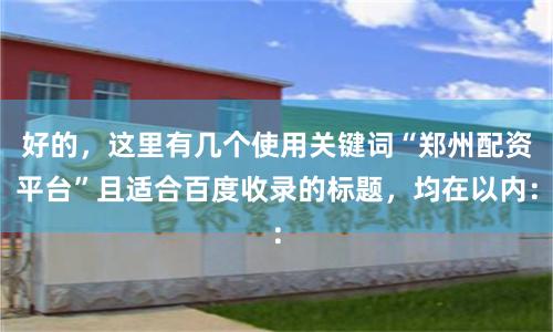 好的，这里有几个使用关键词“郑州配资平台”且适合百度收录的标题，均在以内：