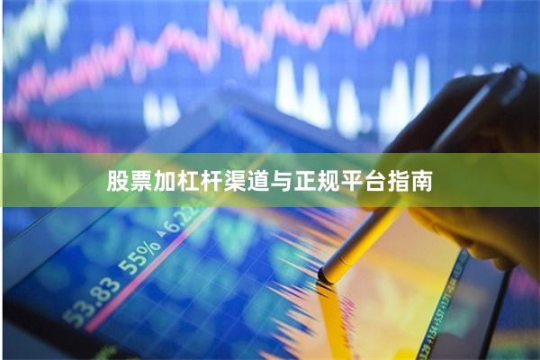 股票加杠杆渠道与正规平台指南