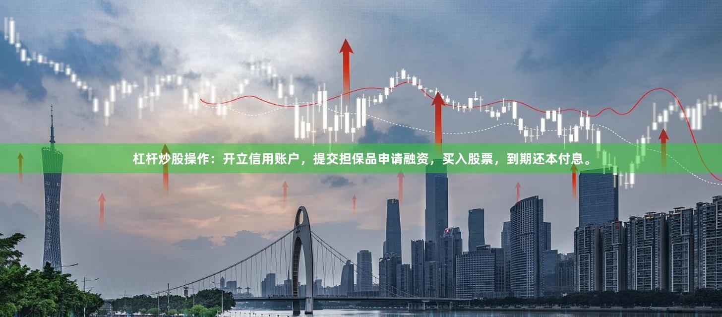 杠杆炒股操作：开立信用账户，提交担保品申请融资，买入股票，到期还本付息。